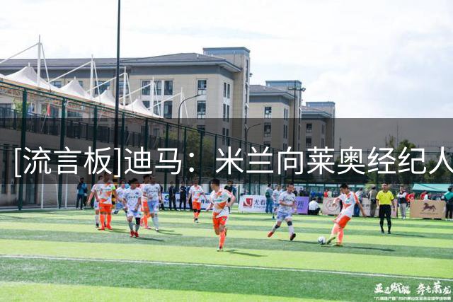 [流言板]迪马：米兰向莱奥经纪人门德斯明确，有队出6000万才会卖他